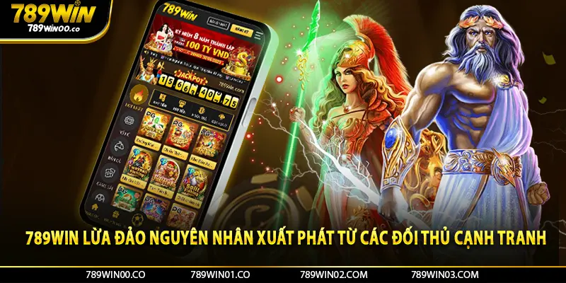 789win lừa đảo nguyên nhân xuất phát từ các đối thủ cạnh tranh 